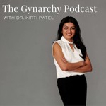 The Gynarchy with Dr. Kirti Patel Podcast The Gynarchy with Dr. Kirti Patel