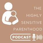 The Highly Sensitive Parenthood Podcast Podcast The Highly Sensitive Parenthood Podcast