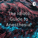 Podcast The Idiots Guide to Anesthesia 