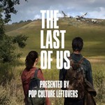 The Last of Us: Presented by Pop Culture Leftovers Podcast The Last of Us: Presented by Pop Culture Leftovers