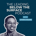 The Leading Below the Surface Podcast with LaTonya Wilkins The Leading Below the Surface Podcast with LaTonya Wilkins