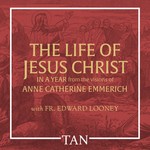 The Life of Jesus Christ in a Year: From the Visions of Anne Catherine Emmerich Podcast The Life of Jesus Christ in a Year: From the Visions of Anne Catherine Emmerich