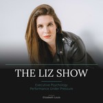 The Liz Show: Executive Psychology & Performance Under Pressure Podcast The Liz Show: Executive Psychology & Performance Under Pressure