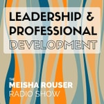 Logo of the podcast The Meisha Rouser Show : Leadership and Professional Development, with Organizational Psychologist and Master Certified Coach Podcast The Meisha Rouser Show : Leadership and Professional Development, with Organizational Psychologist and Master Certified Coach