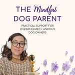 Podcast The Mindful Dog Parent: Dog Training Advice & Calm Support for Overwhelmed Owners