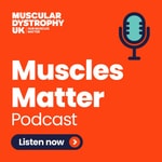 Podcast The Muscular Dystrophy UK: Muscles Matter Podcast
