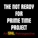 The Not Ready for Prime Time Project: An SNL Retrospective Podcast The Not Ready for Prime Time Project: An SNL Retrospective