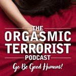 The Orgasmic Terrorist Podcast Podcast The Orgasmic Terrorist Podcast