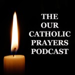 THE OUR CATHOLIC PRAYERS PODCAST Podcast THE OUR CATHOLIC PRAYERS PODCAST