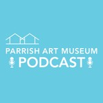 The Parrish Art Museum Podcast Podcast The Parrish Art Museum Podcast