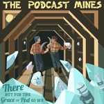 The Podcast Mines: There But For The Grace Of Pod Go We Podcast The Podcast Mines: There But For The Grace Of Pod Go We