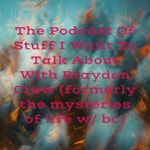 Logo of the podcast The Podcast Of Stuff I Want To Talk About With Braydon Crew (formerly the mysteries of life w/ bc) Podcast The Podcast Of Stuff I Want To Talk About With Braydon Crew (formerly the mysteries of life w/ bc)