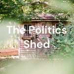 The Politics Shed Podcast The Politics Shed