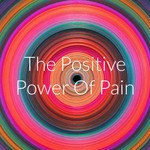 The Positive Power Of Pain Podcast The Positive Power Of Pain