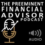 Logo of the podcast The Preeminent Advisor Audio Podcast Podcast The Preeminent Advisor Audio Podcast