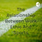 Logo of the podcast The Relationship Between Work Ethic And Sports Podcast The Relationship Between Work Ethic And Sports