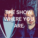 Logo of the podcast THE SHOW WHERE YOU ARE ™️ Podcast THE SHOW WHERE YOU ARE ™️