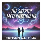 The Skeptic Metaphysicians | A Pragmatic Guide to Spiritual Awakening, Metaphysics & Consciousness