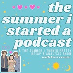 The Summer I Started A Podcast: A The Summer I Turned Pretty Recap Show with Kara Crevier Podcast The Summer I Started A Podcast: A The Summer I Turned Pretty Recap Show with Kara Crevier