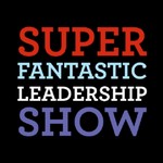 The Super Fantastic Leadership Show Podcast The Super Fantastic Leadership Show