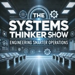 The Systems Thinker Show "Engineering Smarter Operations, One Episode at a Time" Podcast The Systems Thinker Show "Engineering Smarter Operations, One Episode at a Time"