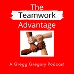 The Teamwork Advantage a Gregg Gregory Podcast Podcast The Teamwork Advantage a Gregg Gregory Podcast