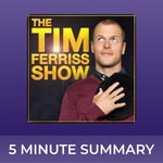 Logo of the podcast The Tim Ferriss Show | 5 minute podcast summaries Podcast The Tim Ferriss Show | 5 minute podcast summaries