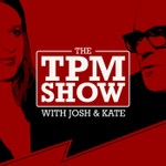 The TPM Show with Josh and Kate Podcast The TPM Show with Josh and Kate