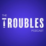 The Troubles Podcast The Troubles Podcast