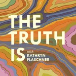 The Truth Is with Kathryn Flaschner Podcast The Truth Is with Kathryn Flaschner