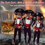The Tuck Cast...With a Splash of Bourbon “A Fly Fishing Podcast” Podcast The Tuck Cast...With a Splash of Bourbon “A Fly Fishing Podcast”