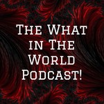Logo of the podcast The What in The World Podcast! Podcast The What in The World Podcast!
