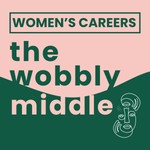 The Wobbly Middle: Women's Careers In Midlife Podcast The Wobbly Middle: Women's Careers In Midlife