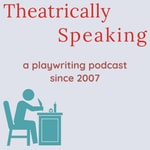 Theatrically Speaking: a playwriting podcast Theatrically Speaking: a playwriting podcast