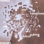 Themes and Variations: The Aldous Huxley Podcast Podcast Themes and Variations: The Aldous Huxley Podcast