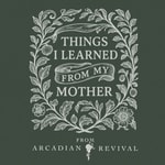 Logo of the podcast Things I Learned from My Mother from Arcadian Revival Podcast Things I Learned from My Mother from Arcadian Revival