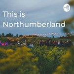 Logo of the podcast This Is Northumberland Podcast This Is Northumberland