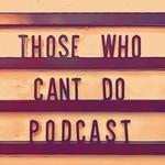Logo of the podcast Those Who Can't Do Podcast Those Who Can't Do
