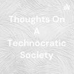 Logo of the podcast Thoughts On A Technocratic Society Podcast Thoughts On A Technocratic Society