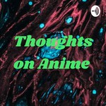 Podcast Thoughts on all things Anime 