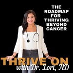 Logo of the podcast THRIVE ON with Dr Lori, ND | Thriving Beyond Cancer Podcast THRIVE ON with Dr Lori, ND | Thriving Beyond Cancer
