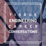 Tissue Engineering Career Conversations Tissue Engineering Career Conversations