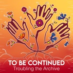 Logo of the podcast To Be Continued: Troubling the Archive Logo of the podcast To Be Continued: Troubling the Archive