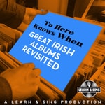 Podcast To Here Knows When - Great Irish Albums Revisited