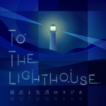 To The Lighthouse - 視点と生活のラジオ - Podcast To The Lighthouse - 視点と生活のラジオ -