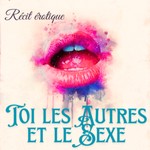 Podcast Toi, les autres et le sexe : récits érotique