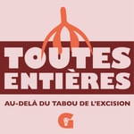 Logo of the podcast Toutes Entières : Au-delà du tabou de l'excision Podcast Toutes Entières : Au-delà du tabou de l'excision