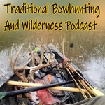 Traditional Bowhunting And Wilderness Podcast Traditional Bowhunting And Wilderness Podcast