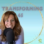 Transforming 45 Podcast Transforming 45