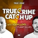 Logo of the podcast True Crime Catch Up with Adam Lloyd and Stuart Blues Podcast True Crime Catch Up with Adam Lloyd and Stuart Blues